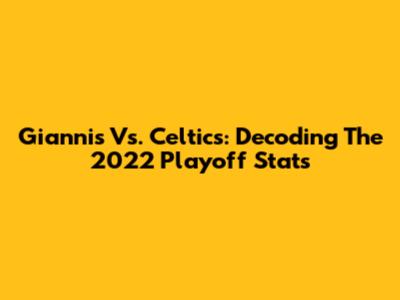 Giannis Vs. Celtics: Decoding The 2022 Playoff Stats