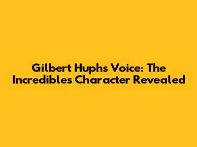 Gilbert Huph's Voice: The Incredibles Character Revealed