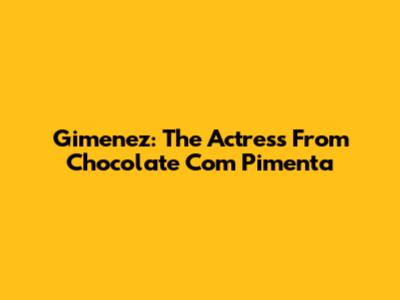 Gimenez: The Actress From Chocolate Com Pimenta