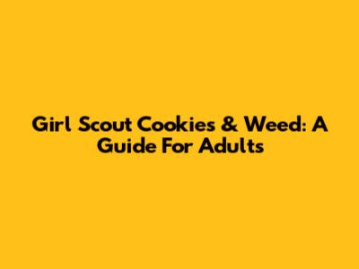 Girl Scout Cookies & Weed: A Guide For Adults