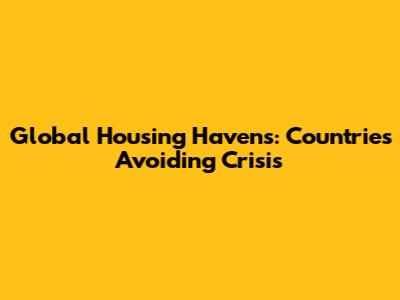 Global Housing Havens: Countries Avoiding Crisis