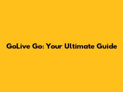 GoLive Go: Your Ultimate Guide