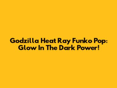 Godzilla Heat Ray Funko Pop: Glow In The Dark Power!