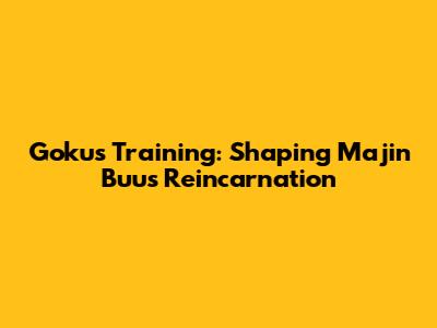 Goku's Training: Shaping Majin Buu's Reincarnation