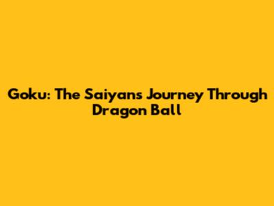 Goku: The Saiyan's Journey Through Dragon Ball