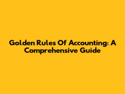Golden Rules Of Accounting: A Comprehensive Guide