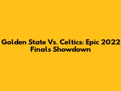 Golden State Vs. Celtics: Epic 2022 Finals Showdown