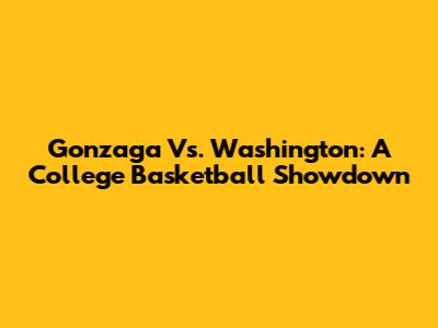 Gonzaga Vs. Washington: A College Basketball Showdown