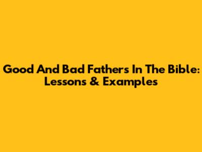 Good And Bad Fathers In The Bible: Lessons & Examples