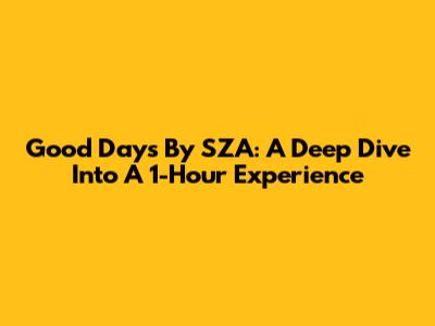 Good Days By SZA: A Deep Dive Into A 1-Hour Experience