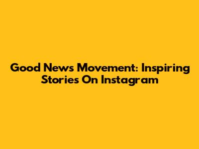 Good News Movement: Inspiring Stories On Instagram