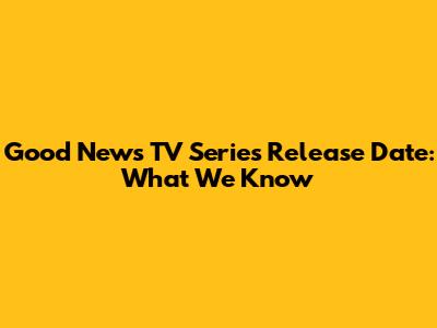 Good News TV Series Release Date: What We Know
