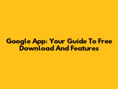 Google App: Your Guide To Free Download And Features