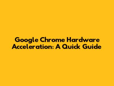 Google Chrome Hardware Acceleration: A Quick Guide
