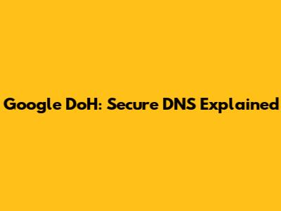 Google DoH: Secure DNS Explained
