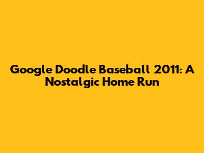 Google Doodle Baseball 2011: A Nostalgic Home Run