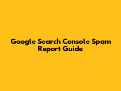 Google Search Console Spam Report Guide