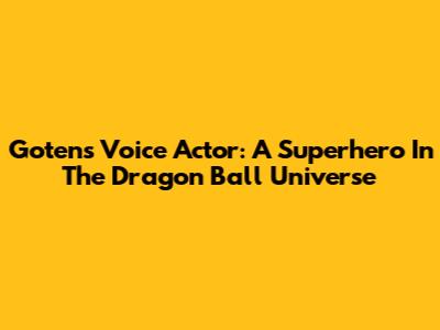 Goten's Voice Actor: A Superhero In The Dragon Ball Universe