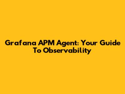 Grafana APM Agent: Your Guide To Observability