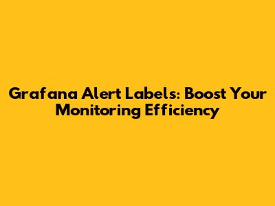 Grafana Alert Labels: Boost Your Monitoring Efficiency