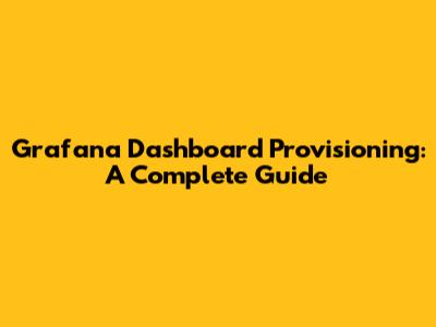 Grafana Dashboard Provisioning: A Complete Guide