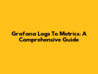 Grafana Logs To Metrics: A Comprehensive Guide
