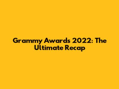 Grammy Awards 2022: The Ultimate Recap