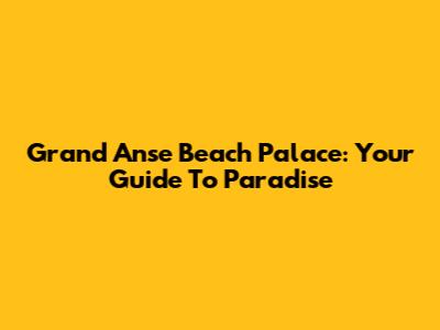 Grand Anse Beach Palace: Your Guide To Paradise