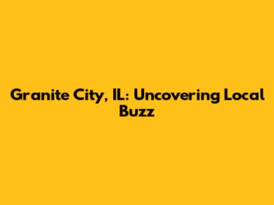 Granite City, IL: Uncovering Local Buzz