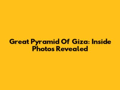 Great Pyramid Of Giza: Inside Photos Revealed