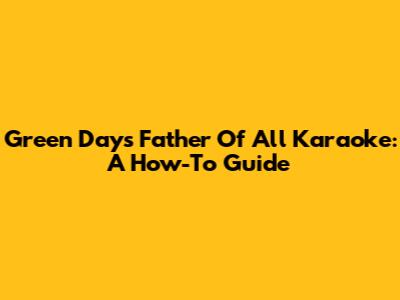 Green Day's Father Of All Karaoke: A How-To Guide