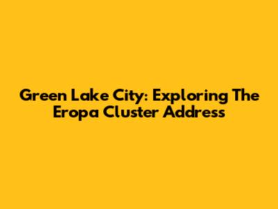 Green Lake City: Exploring The Eropa Cluster Address