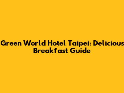 Green World Hotel Taipei: Delicious Breakfast Guide
