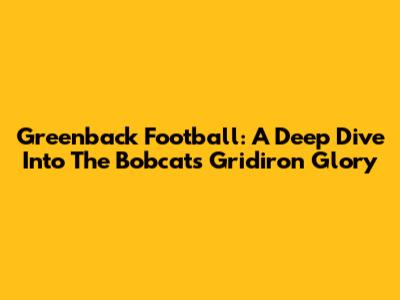 Greenback Football: A Deep Dive Into The Bobcats' Gridiron Glory