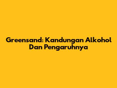 Greensand: Kandungan Alkohol Dan Pengaruhnya