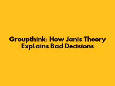 Groupthink: How Janis' Theory Explains Bad Decisions