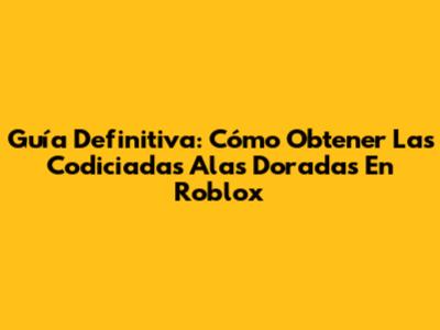 Guía Definitiva: Cómo Obtener Las Codiciadas Alas Doradas En Roblox