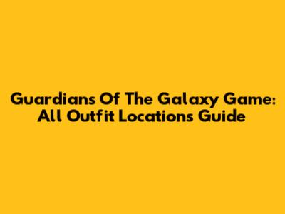Guardians Of The Galaxy Game: All Outfit Locations Guide