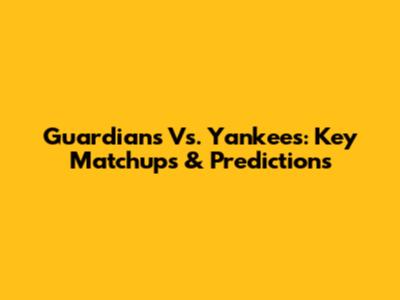 Guardians Vs. Yankees: Key Matchups & Predictions