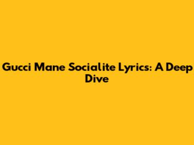 Gucci Mane Socialite Lyrics: A Deep Dive