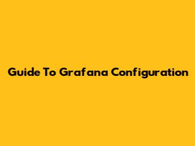 Guide To Grafana Configuration