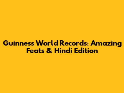 Guinness World Records: Amazing Feats & Hindi Edition
