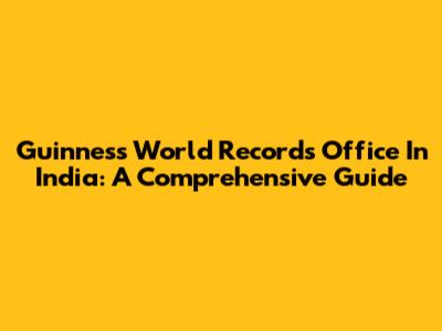 Guinness World Records Office In India: A Comprehensive Guide