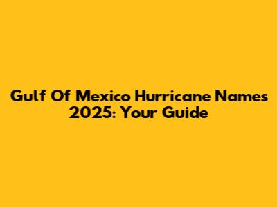 Gulf Of Mexico Hurricane Names 2025: Your Guide