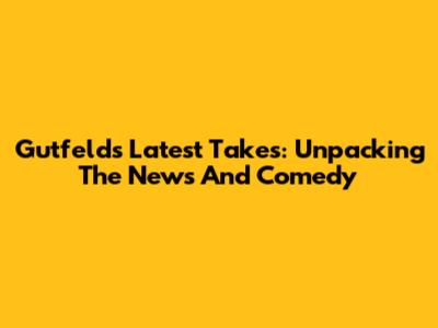 Gutfeld's Latest Takes: Unpacking The News And Comedy
