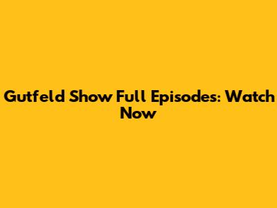 Gutfeld Show Full Episodes: Watch Now