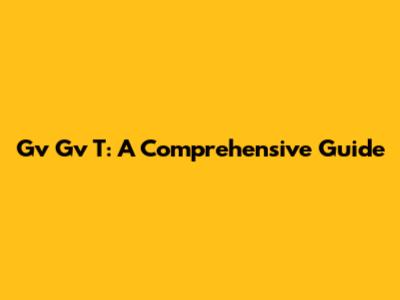 Gv Gv T: A Comprehensive Guide