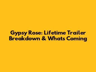 Gypsy Rose: Lifetime Trailer Breakdown & What's Coming