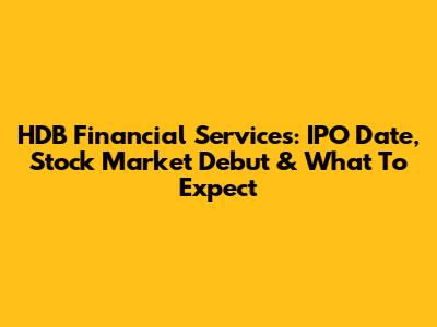 HDB Financial Services: IPO Date, Stock Market Debut & What To Expect