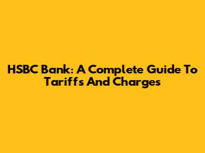 HSBC Bank: A Complete Guide To Tariffs And Charges